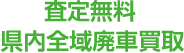 査定無料 県内全域廃車買取！